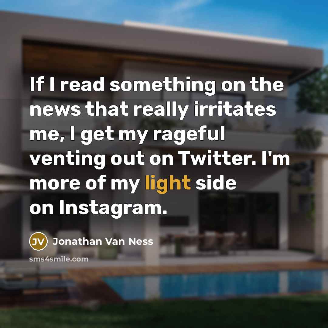 “If I read something on the news that really irritates me, I get my rageful venting out on Twitter. I'm more of my light side on Instagram.” quote by Jonathan Van Ness