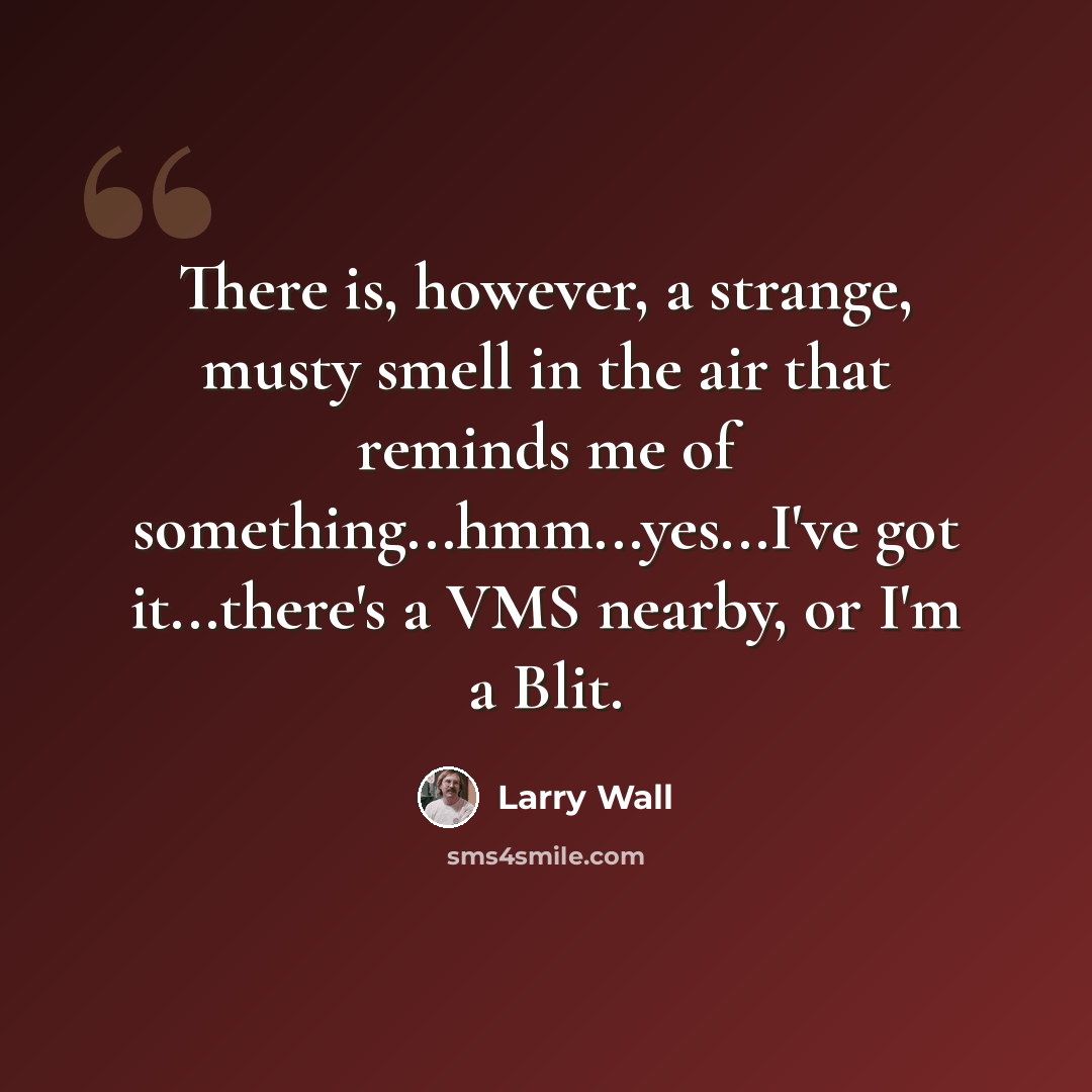 “There is, however, a strange, musty smell in the air that reminds me of something...hmm...yes...I've got it...there's a VMS nearby, or I'm a Blit.” quote by Larry Wall