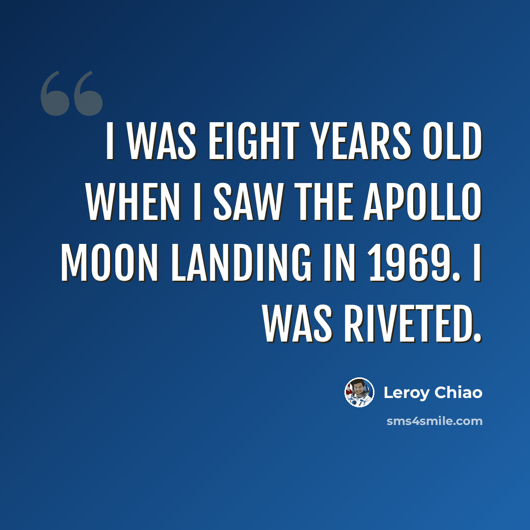 “I was eight years old when I saw the Apollo moon landing in 1969. I was riveted.” quote by Leroy Chiao