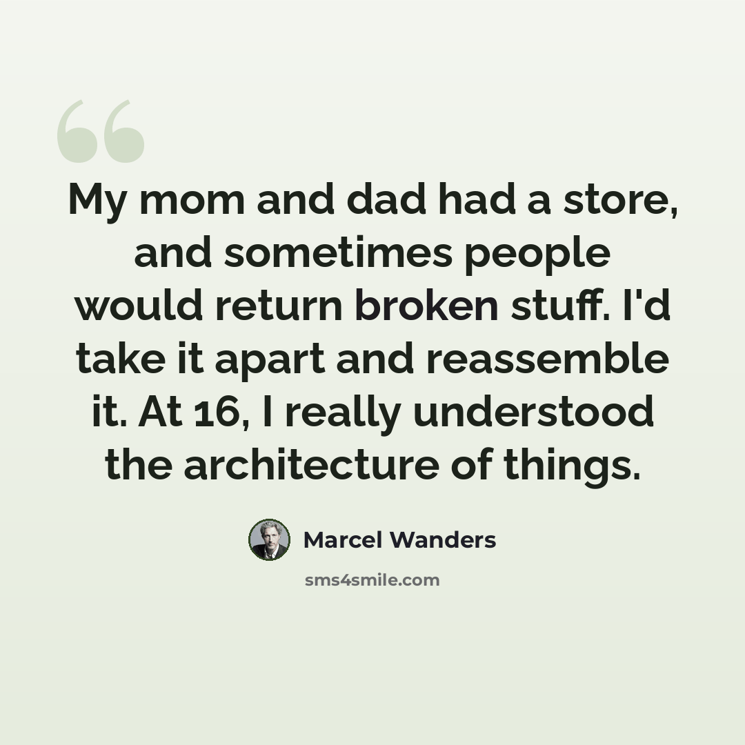 “My mom and dad had a store, and sometimes people would return broken stuff. I'd take it apart and reassemble it. At 16, I really understood the architecture of things.” quote by Marcel Wanders