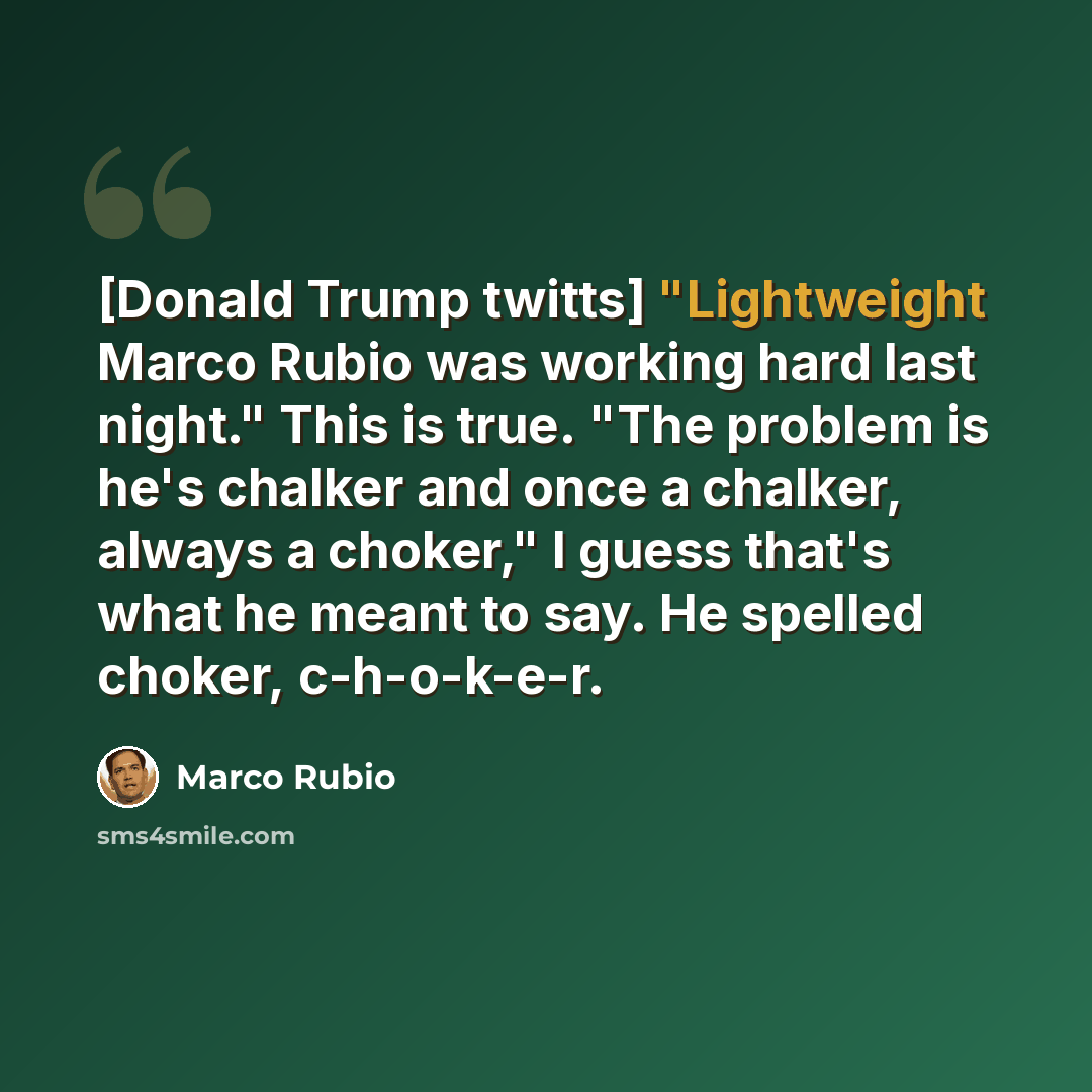 “[Donald Trump twitts] "Lightweight Marco Rubio was working hard last night." This is true. "The problem is he's chalker and once a chalker, always a choker," I guess that's what he meant to say. He spelled choker, c-h-o-k-e-r.” quote by Marco Rubio
