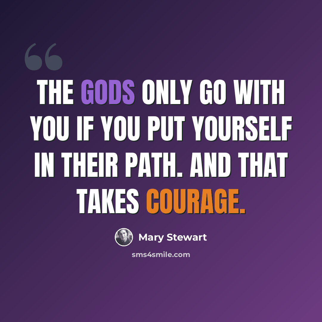 “The gods only go with you if you put yourself in their path. And that takes courage.” quote by Mary Stewart