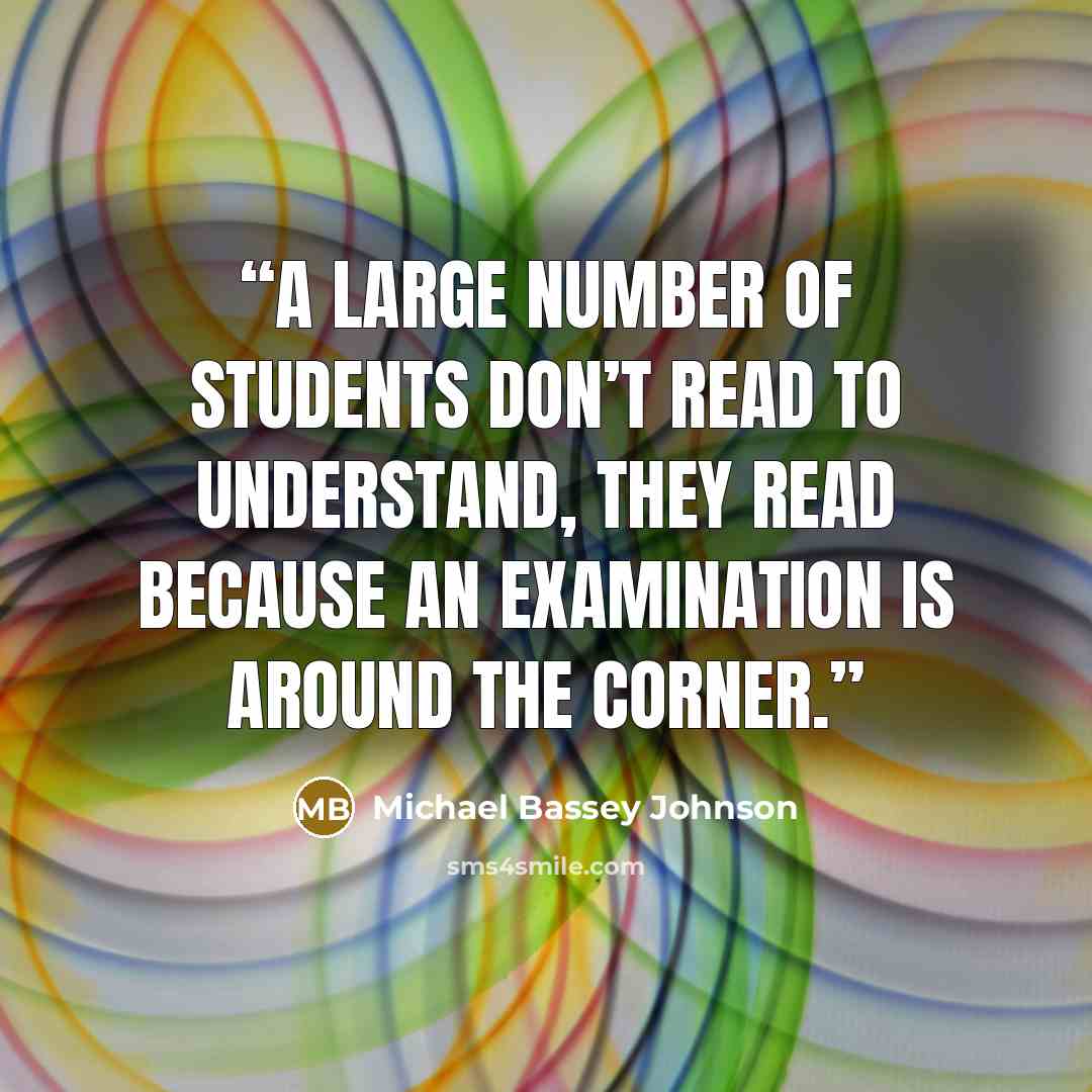 “A large number of students don’t read to understand, they read because an examination is around the corner.” quote by Michael Bassey Johnson