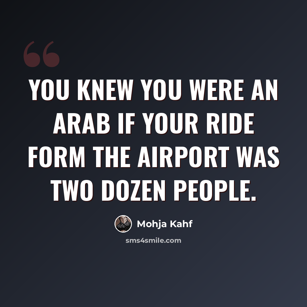 “You knew you were an Arab if your ride form the airport was two dozen people.” quote by Mohja Kahf