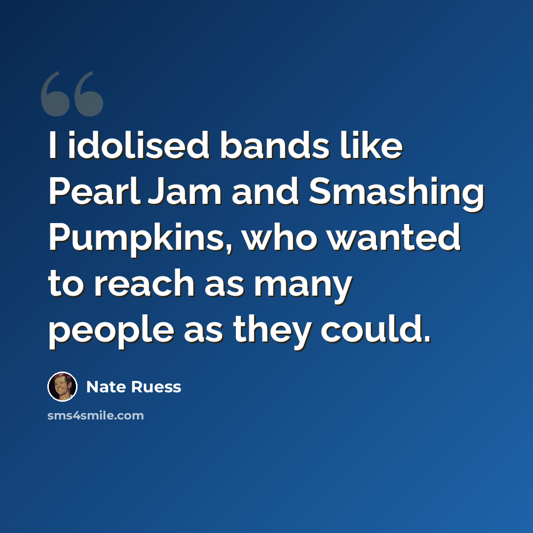 “I idolised bands like Pearl Jam and Smashing Pumpkins, who wanted to reach as many people as they could.” quote by Nate Ruess