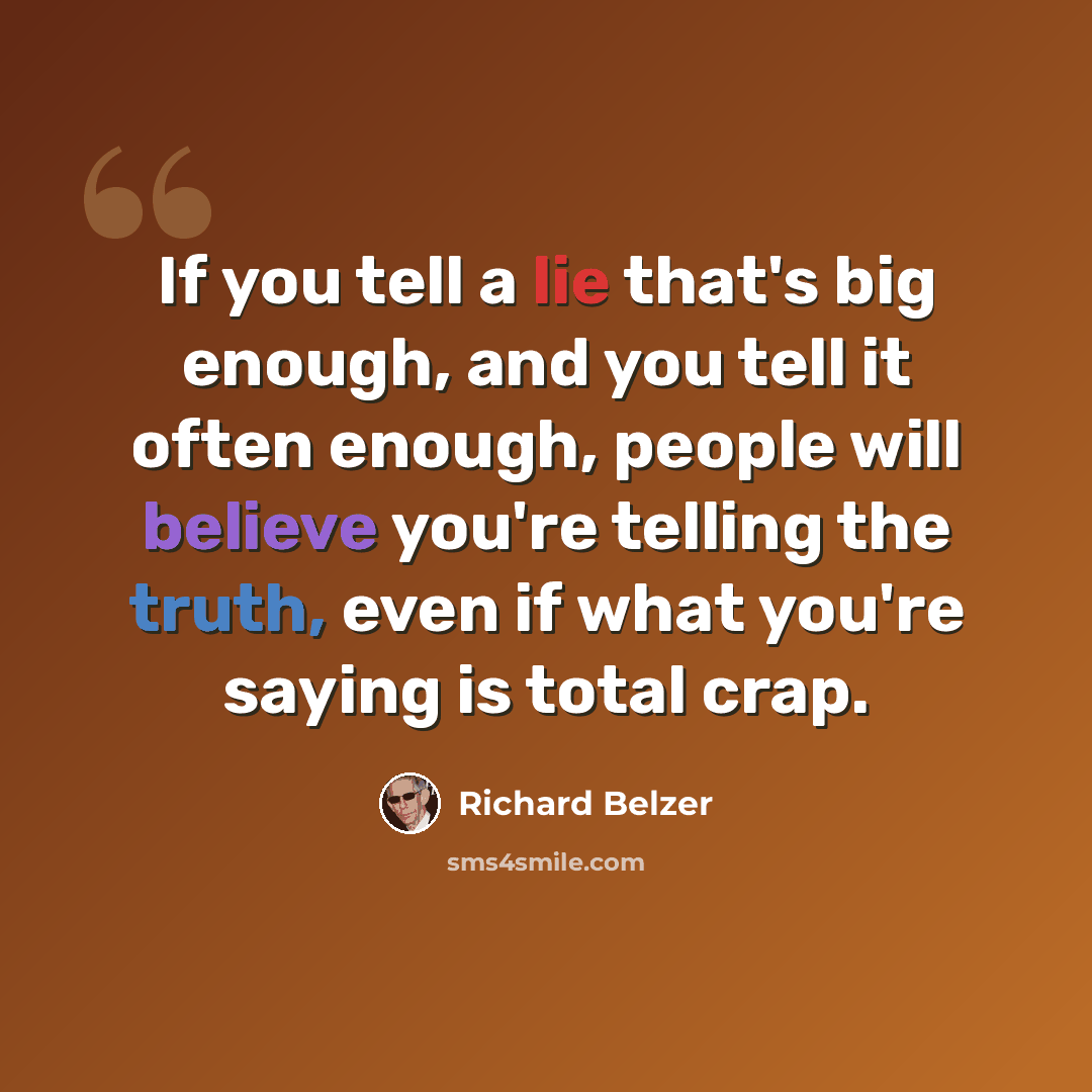 “If you tell a lie that's big enough, and you tell it often enough, people will believe you're telling the truth, even if what you're saying is total crap.” quote by Richard Belzer