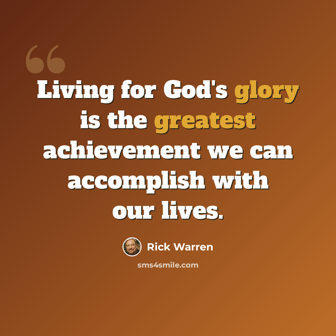 “Living for God's glory is the greatest achievement we can accomplish with our lives.” quote by Rick Warren