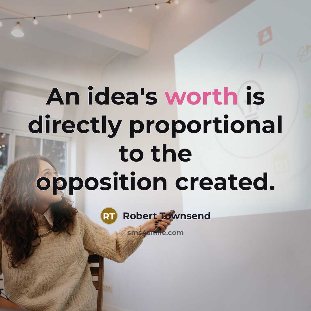 “An idea's worth is directly proportional to the opposition created.” quote by Robert Townsend