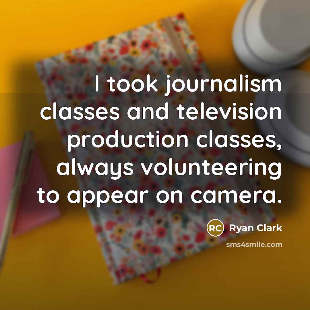 “I took journalism classes and television production classes, always volunteering to appear on camera.” quote by Ryan Clark