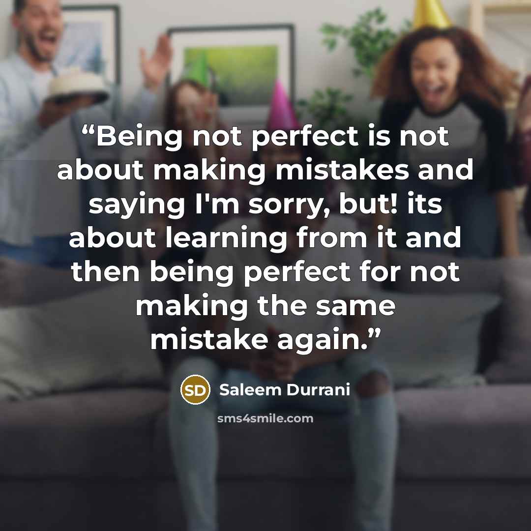 “Being not perfect is not about making mistakes and saying I'm sorry, but! its about learning from it and then being perfect for not making the same mistake again.” quote by Saleem Durrani