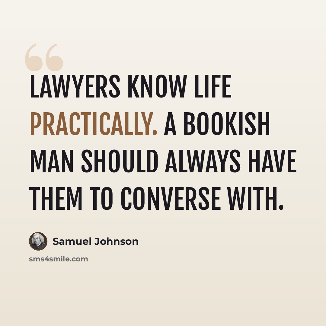 “Lawyers know life practically. A bookish man should always have them to converse with.” quote by Samuel Johnson
