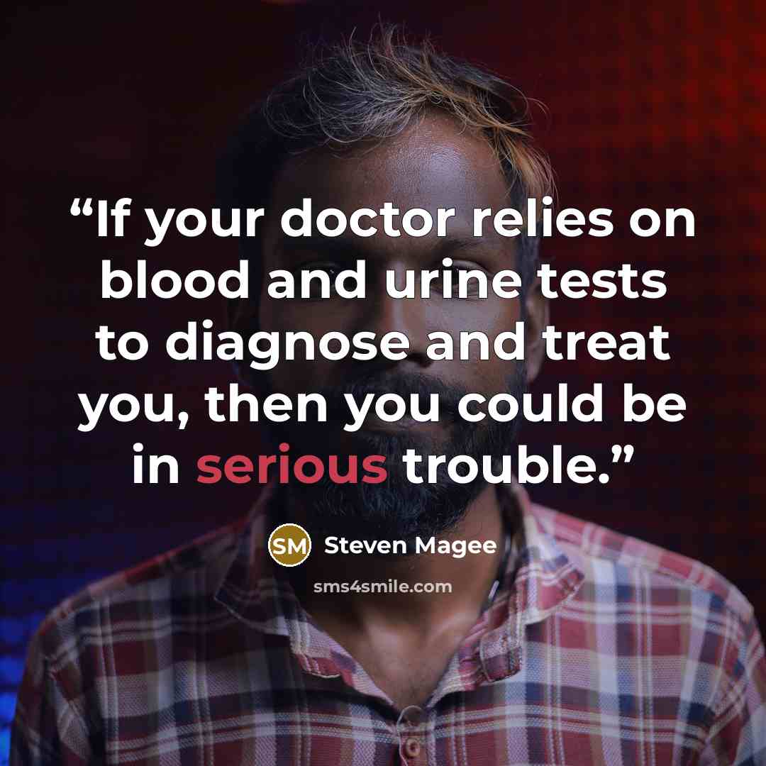 “If your doctor relies on blood and urine tests to diagnose and treat you, then you could be in serious trouble.” quote by Steven Magee