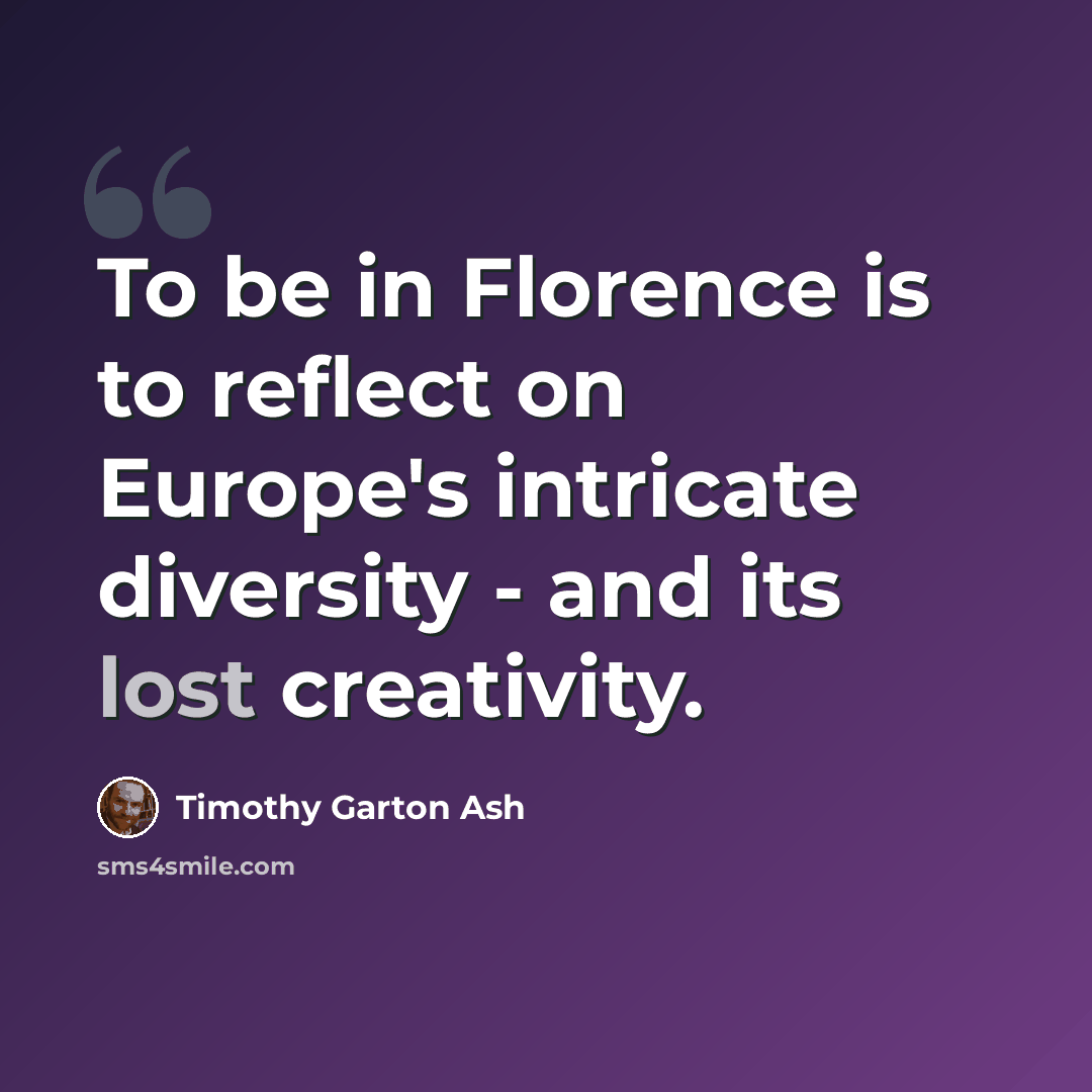 “To be in Florence is to reflect on Europe's intricate diversity - and its lost creativity.” quote by Timothy Garton Ash