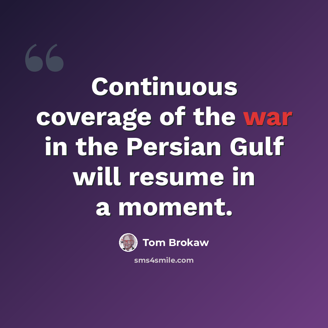 “Continuous coverage of the war in the Persian Gulf will resume in a moment.” quote by Tom Brokaw