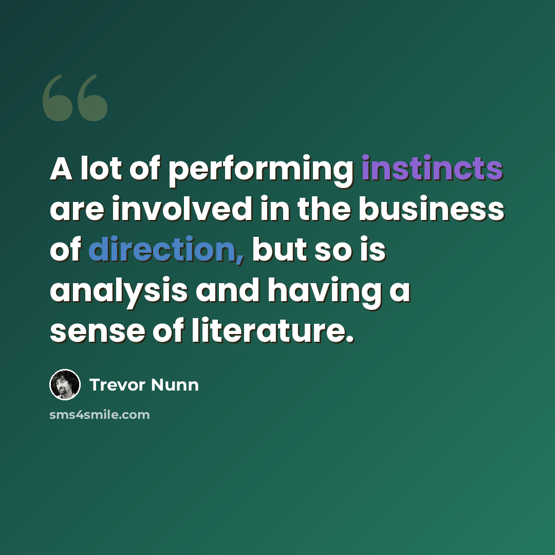 “A lot of performing instincts are involved in the business of direction, but so is analysis and having a sense of literature.” quote by Trevor Nunn