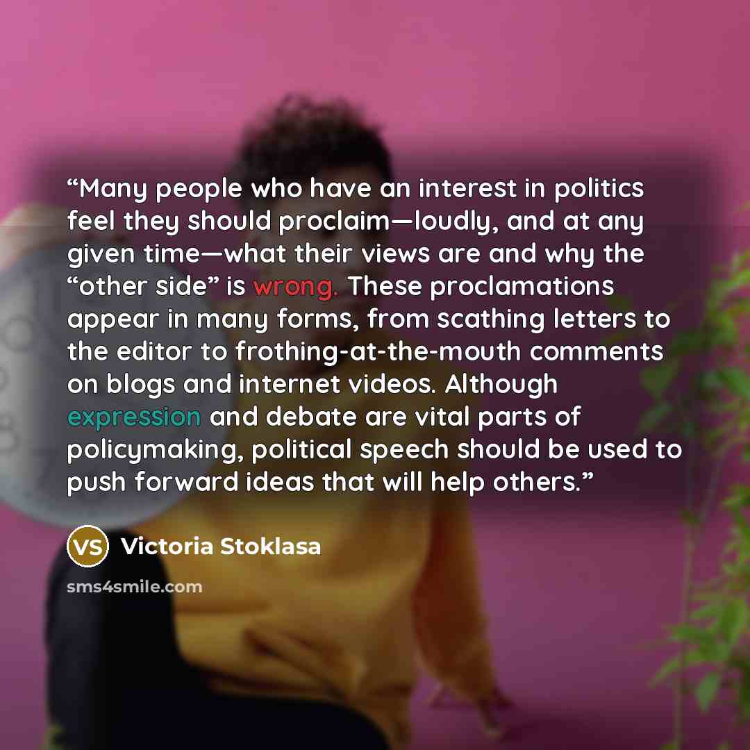 “Many people who have an interest in politics feel they should proclaim—loudly, and at any given time—what their views are and why the “other side” is wrong. These proclamations appear in many forms, from scathing letters to the editor to frothing-at-the-mouth comments on blogs and internet videos…” quote by Victoria Stoklasa