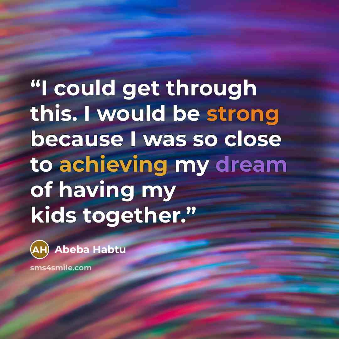 “I could get through this. I would be strong because I was so close to achieving my dream of having my kids together.” quote by Abeba Habtu
