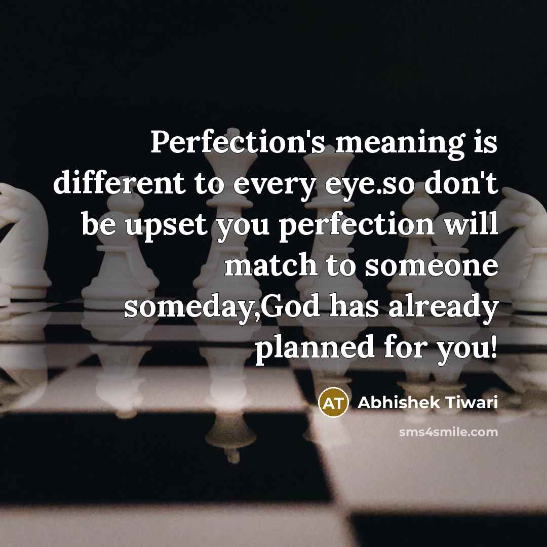 “Perfection's meaning is different to every eye.so don't be upset you perfection will match to someone someday,God has already planned for you!” quote by Abhishek Tiwari