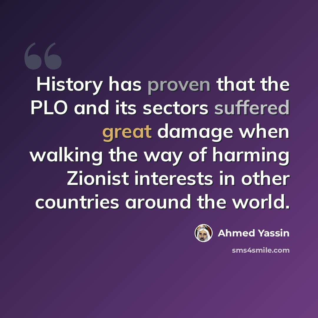 “History has proven that the PLO and its sectors suffered great damage when walking the way of harming Zionist interests in other countries around the world.” quote by Ahmed Yassin