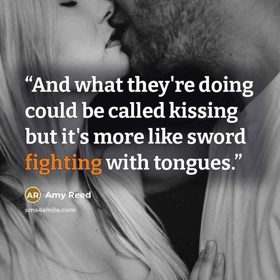 “And what they're doing could be called kissing but it's more like sword fighting with tongues.” quote by Amy Reed