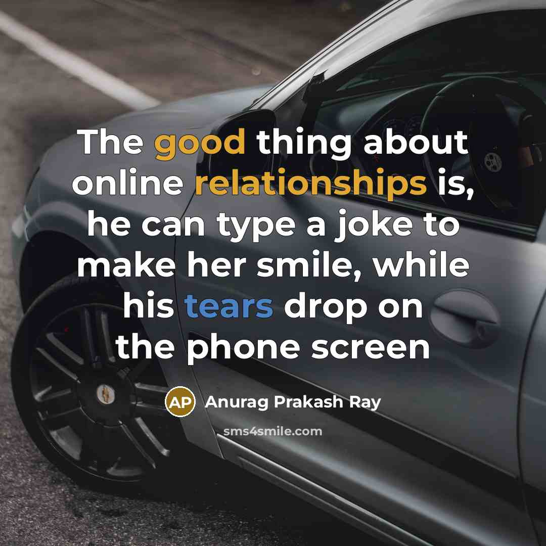 “The good thing about online relationships is, he can type a joke to make her smile, while his tears drop on the phone screen” quote by Anurag Prakash Ray