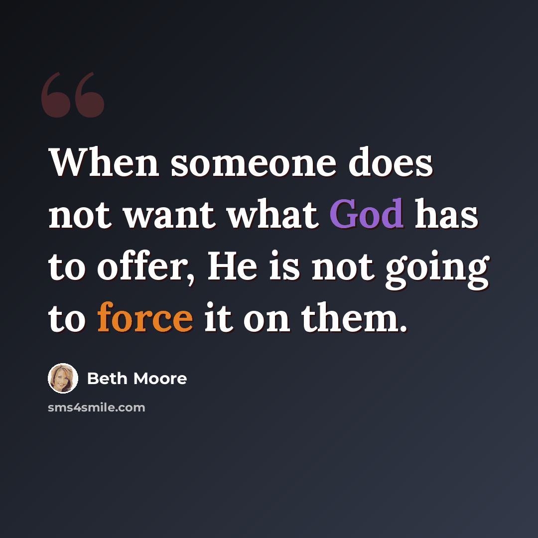 “When someone does not want what God has to offer, He is not going to force it on them.” quote by Beth Moore