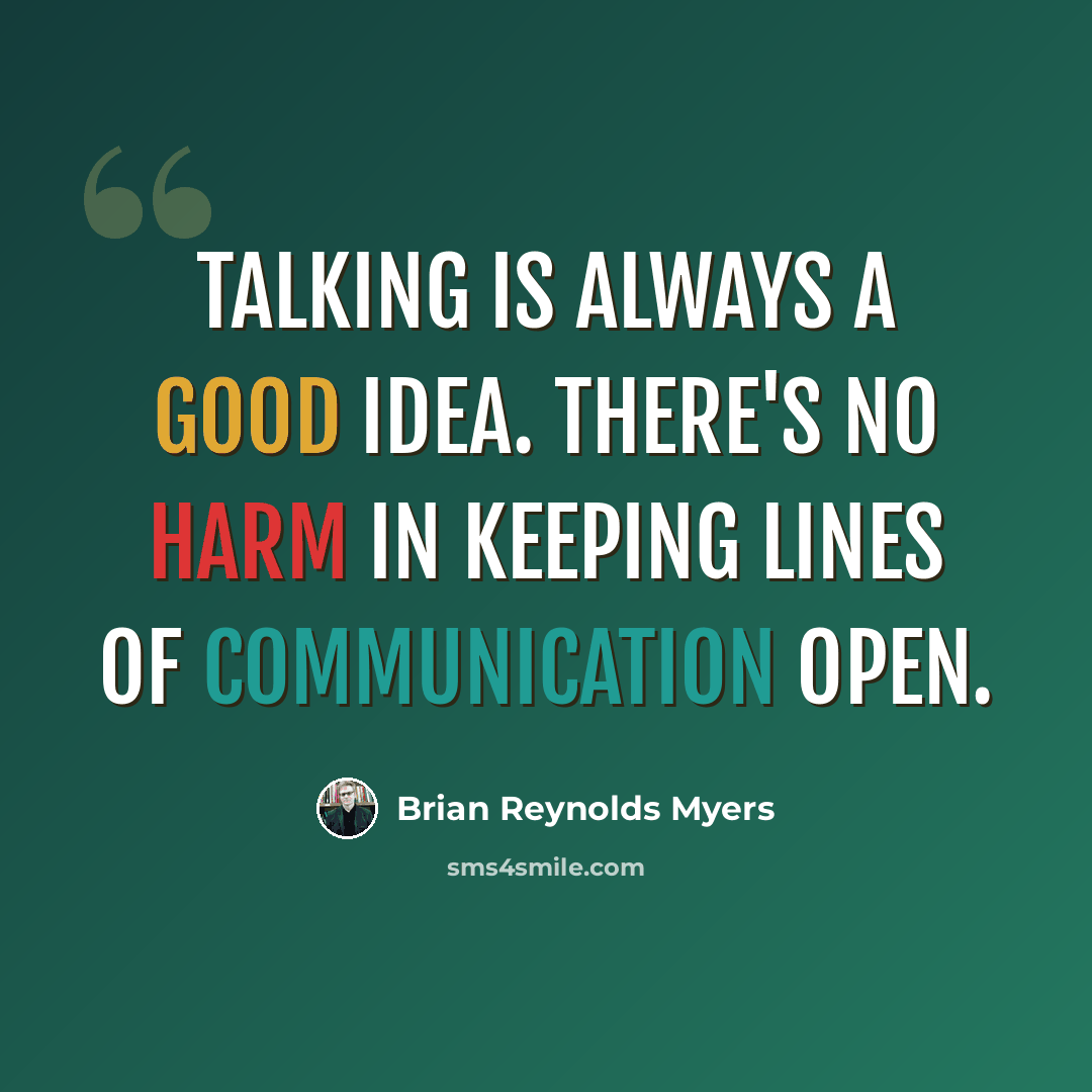 “Talking is always a good idea. There's no harm in keeping lines of communication open.” quote by Brian Reynolds Myers