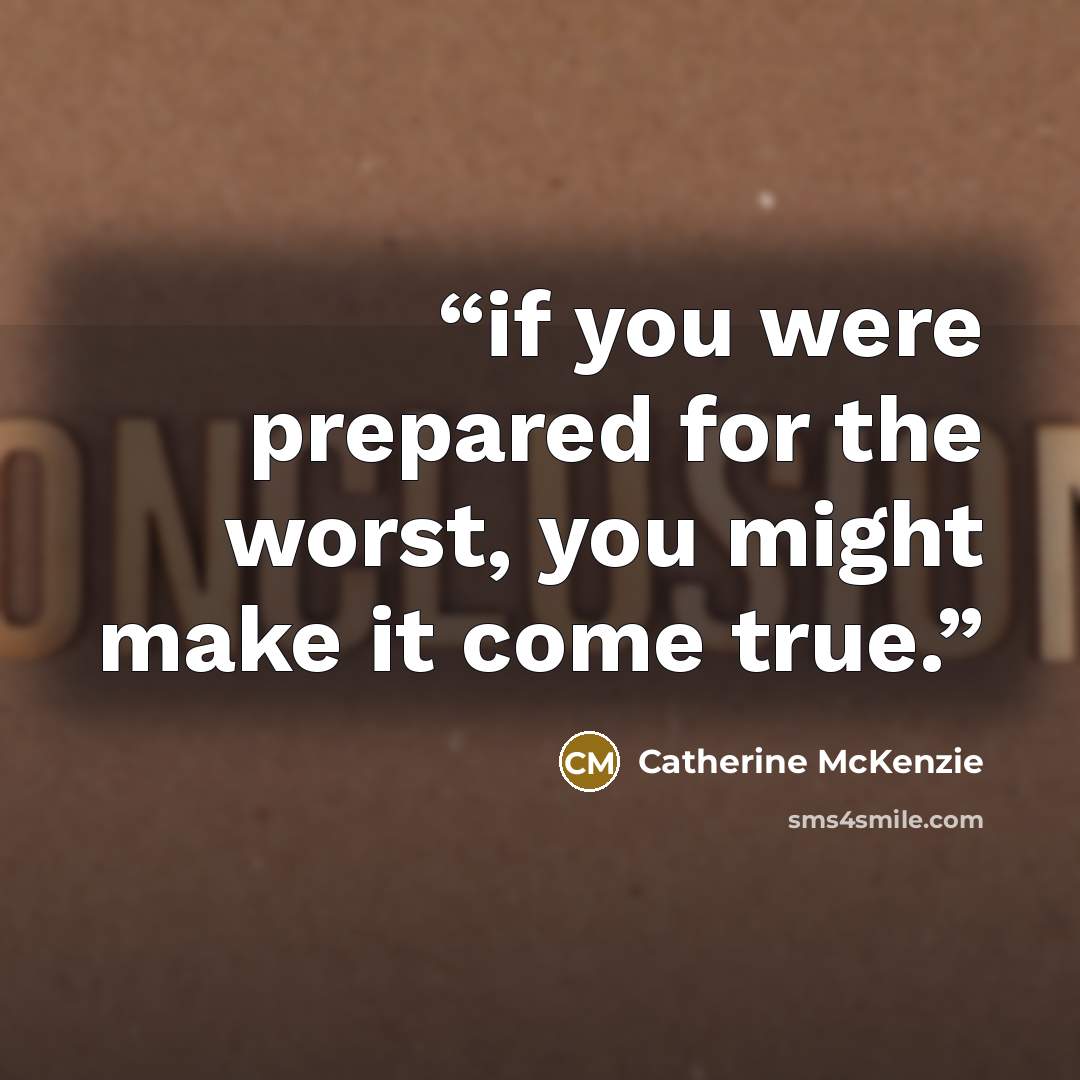 “if you were prepared for the worst, you might make it come true.” quote by Catherine McKenzie