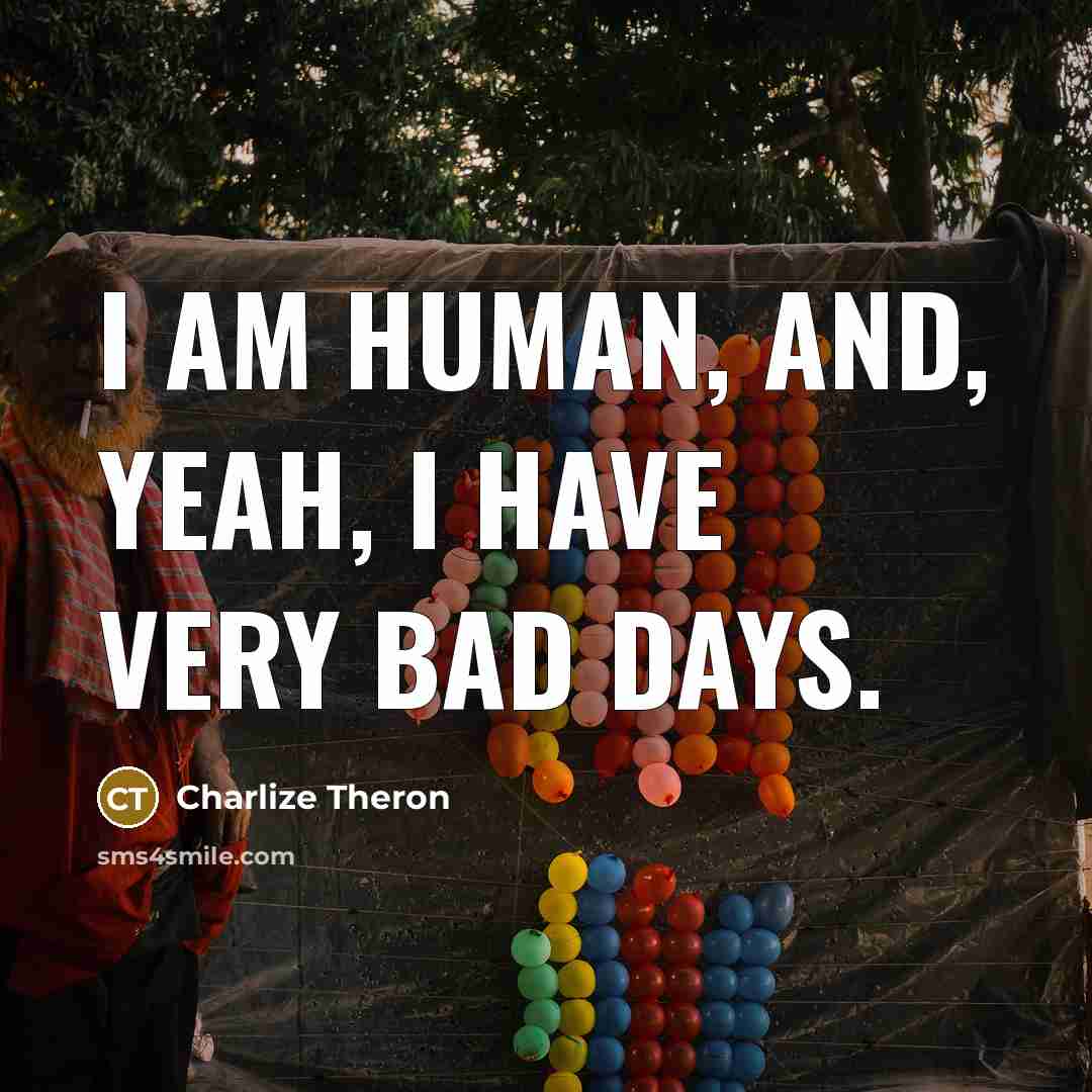 “I am human, and, yeah, I have very bad days.” quote by Charlize Theron