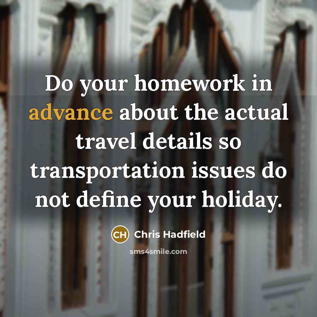 “Do your homework in advance about the actual travel details so transportation issues do not define your holiday.” quote by Chris Hadfield