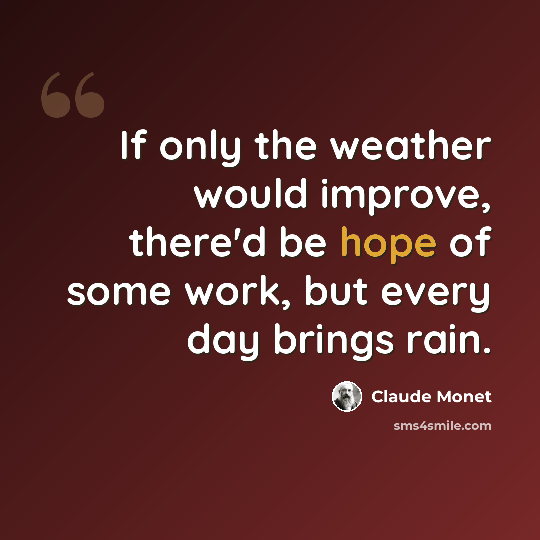 “If only the weather would improve, there'd be hope of some work, but every day brings rain.” quote by Claude Monet