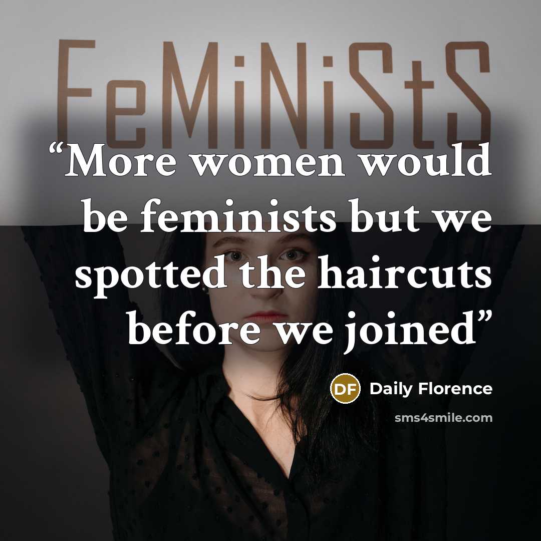 “More women would be feminists but we spotted the haircuts before we joined” quote by Daily Florence