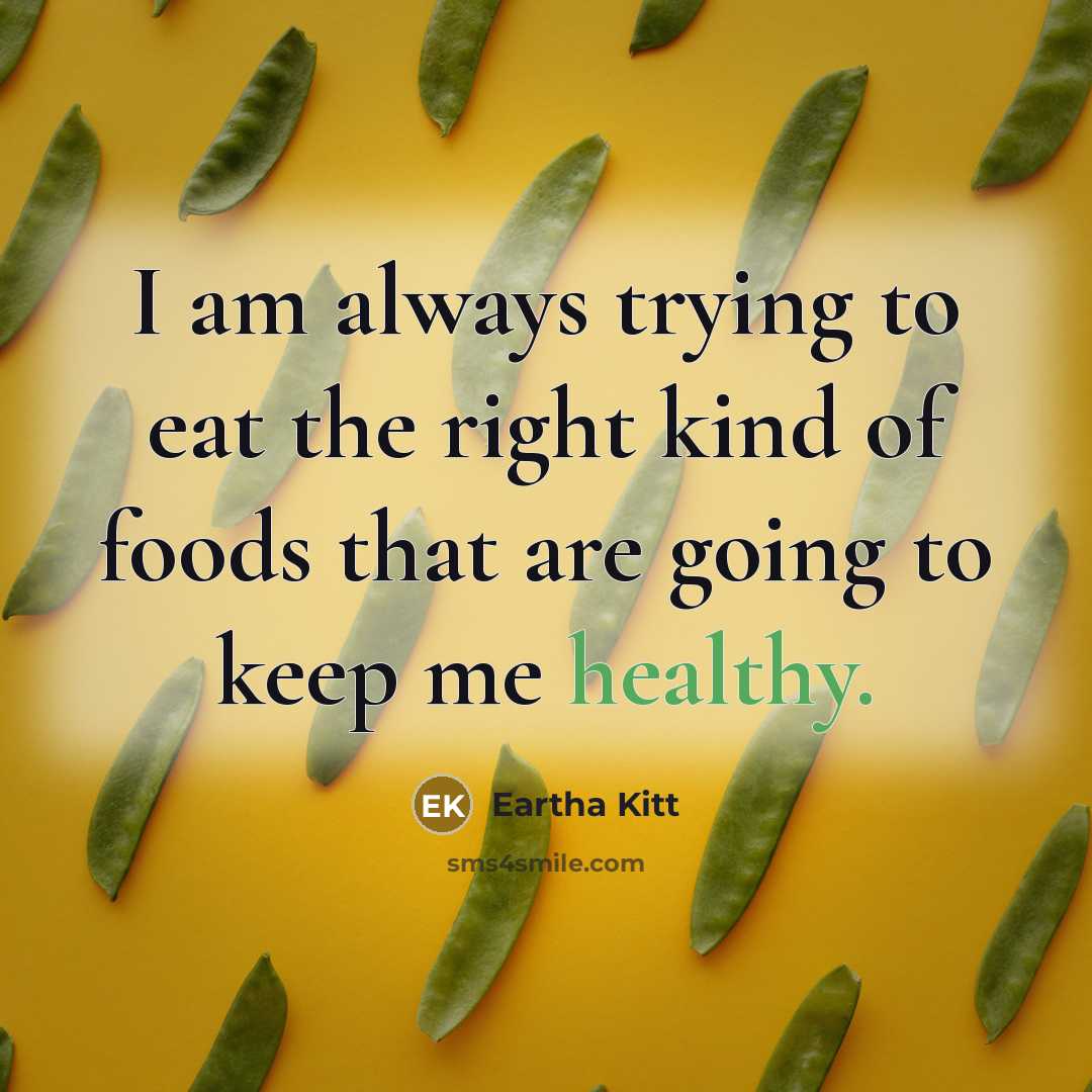 “I am always trying to eat the right kind of foods that are going to keep me healthy.” quote by Eartha Kitt