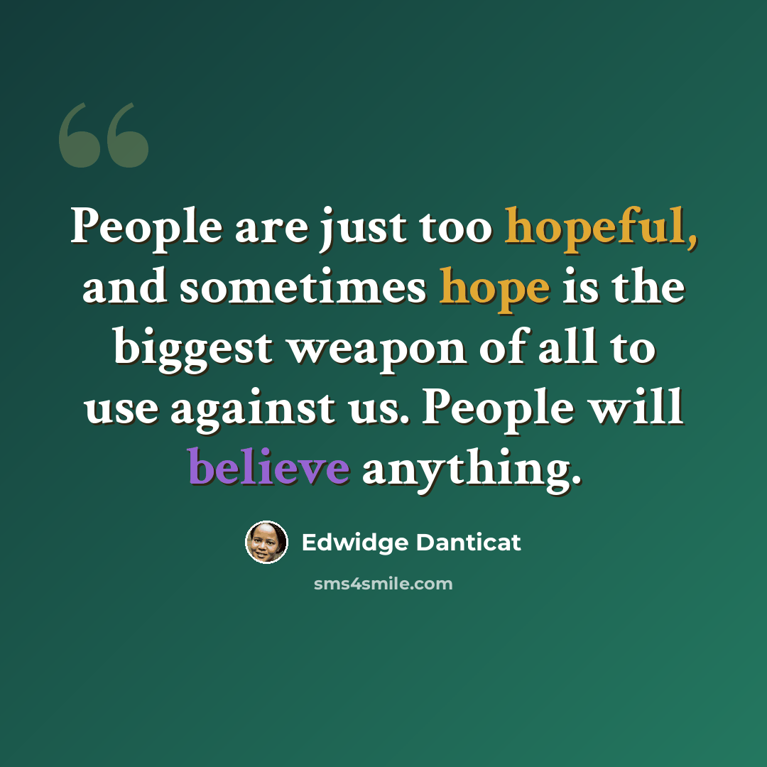 “People are just too hopeful, and sometimes hope is the biggest weapon of all to use against us. People will believe anything.” quote by Edwidge Danticat