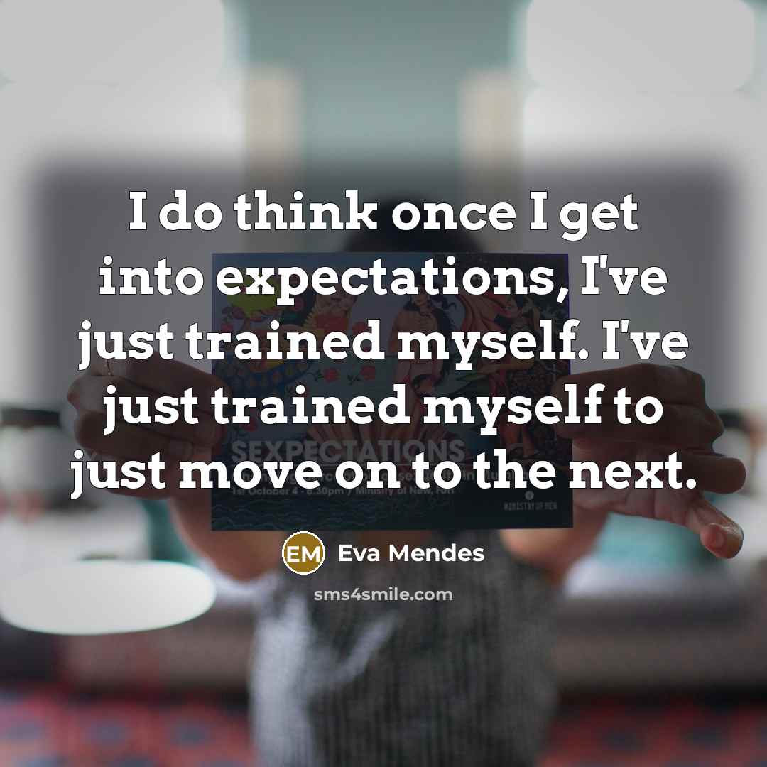 “I do think once I get into expectations, I've just trained myself. I've just trained myself to just move on to the next.” quote by Eva Mendes