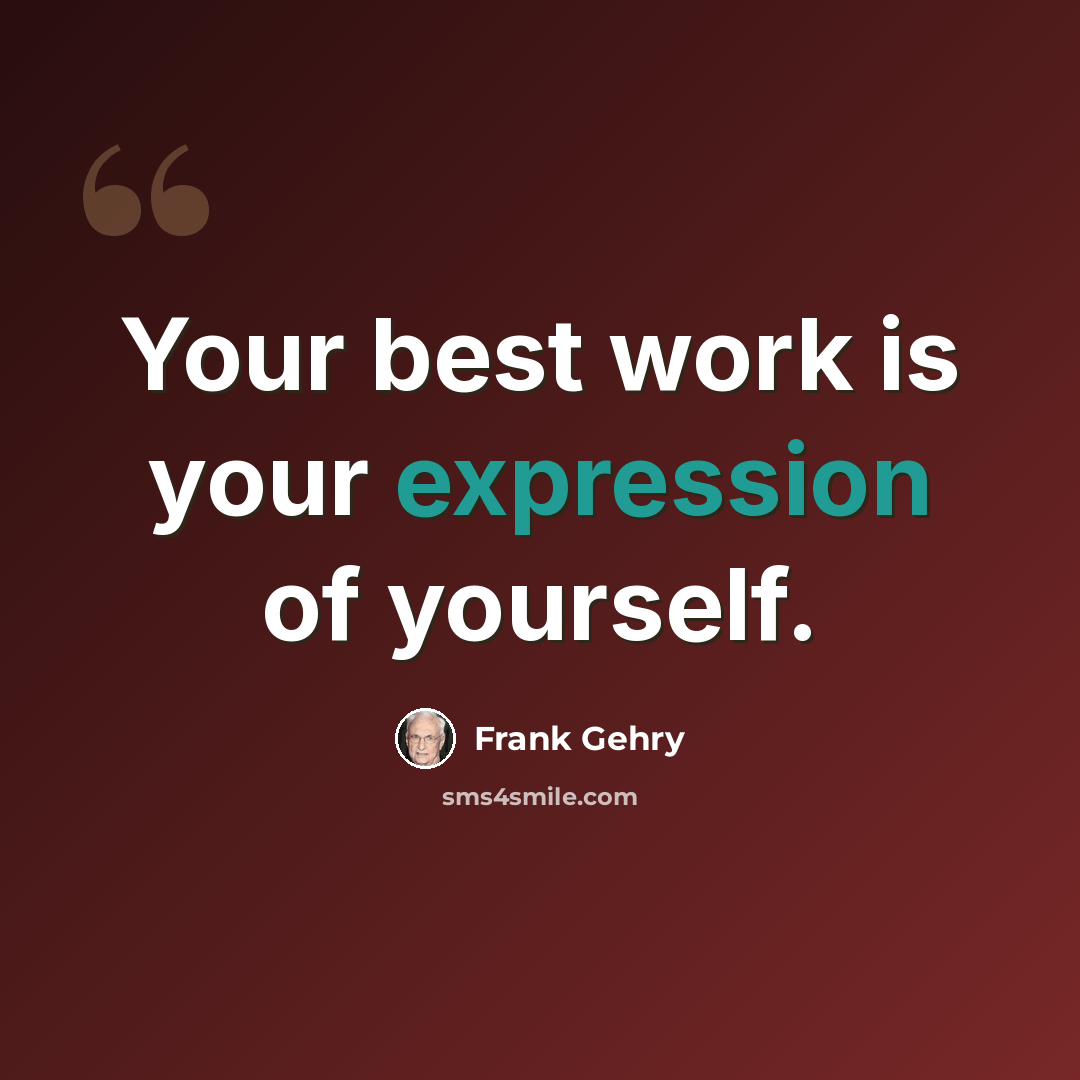“Your best work is your expression of yourself.” quote by Frank Gehry