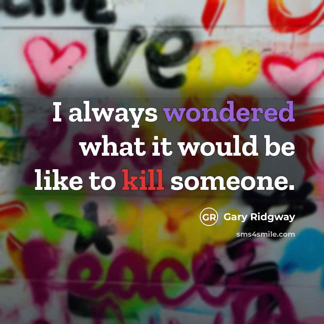 “I always wondered what it would be like to kill someone.” quote by Gary Ridgway