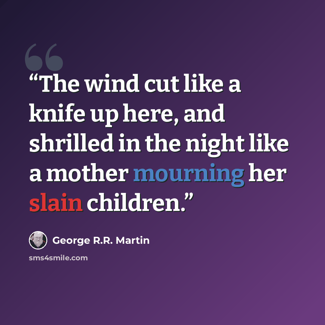 “The wind cut like a knife up here, and shrilled in the night like a mother mourning her slain children.” quote by George R.R. Martin