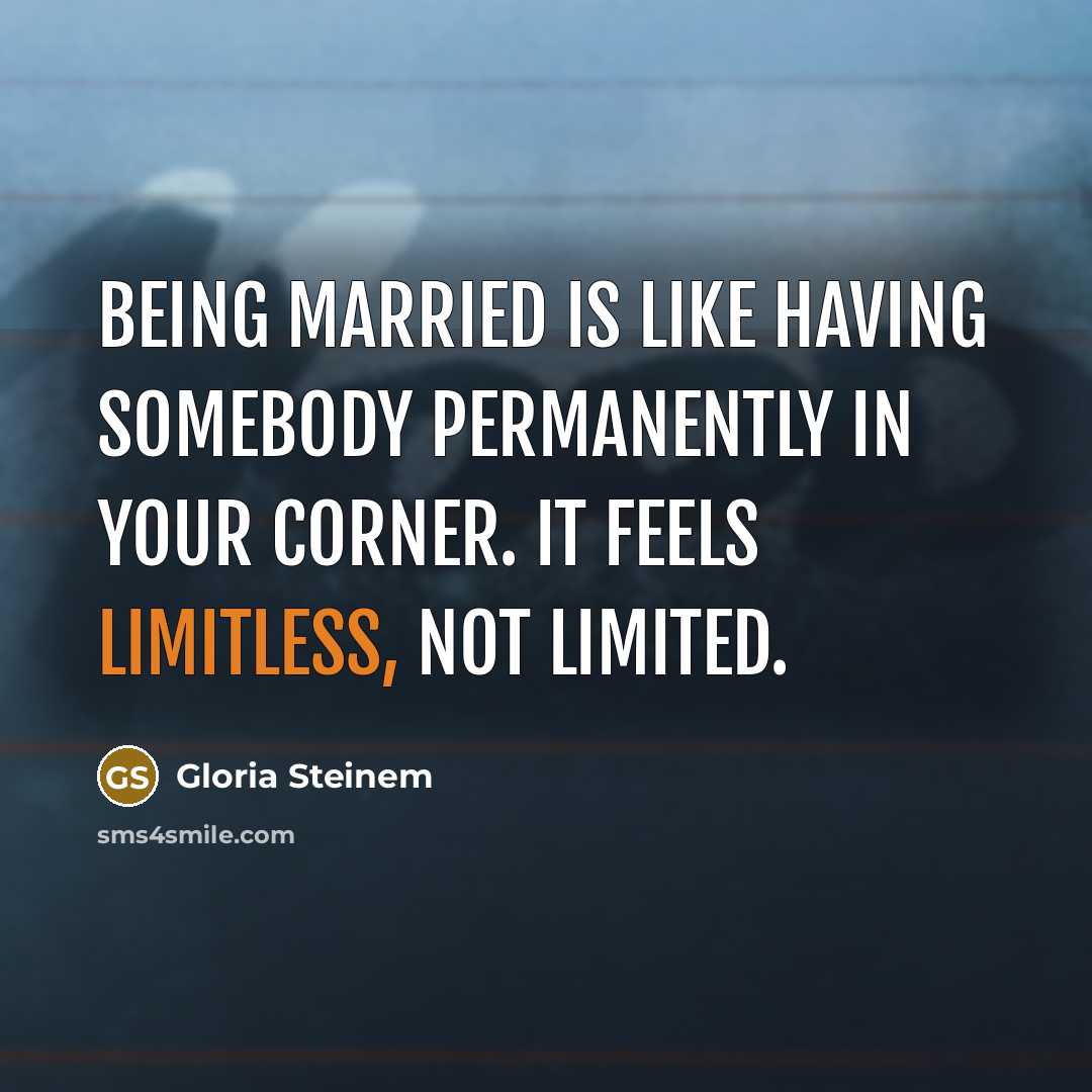 “Being married is like having somebody permanently in your corner. It feels limitless, not limited.” quote by Gloria Steinem