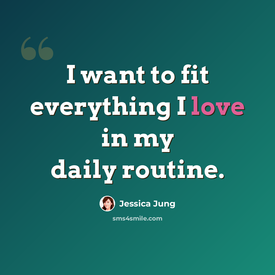 “I want to fit everything I love in my daily routine.” quote by Jessica Jung