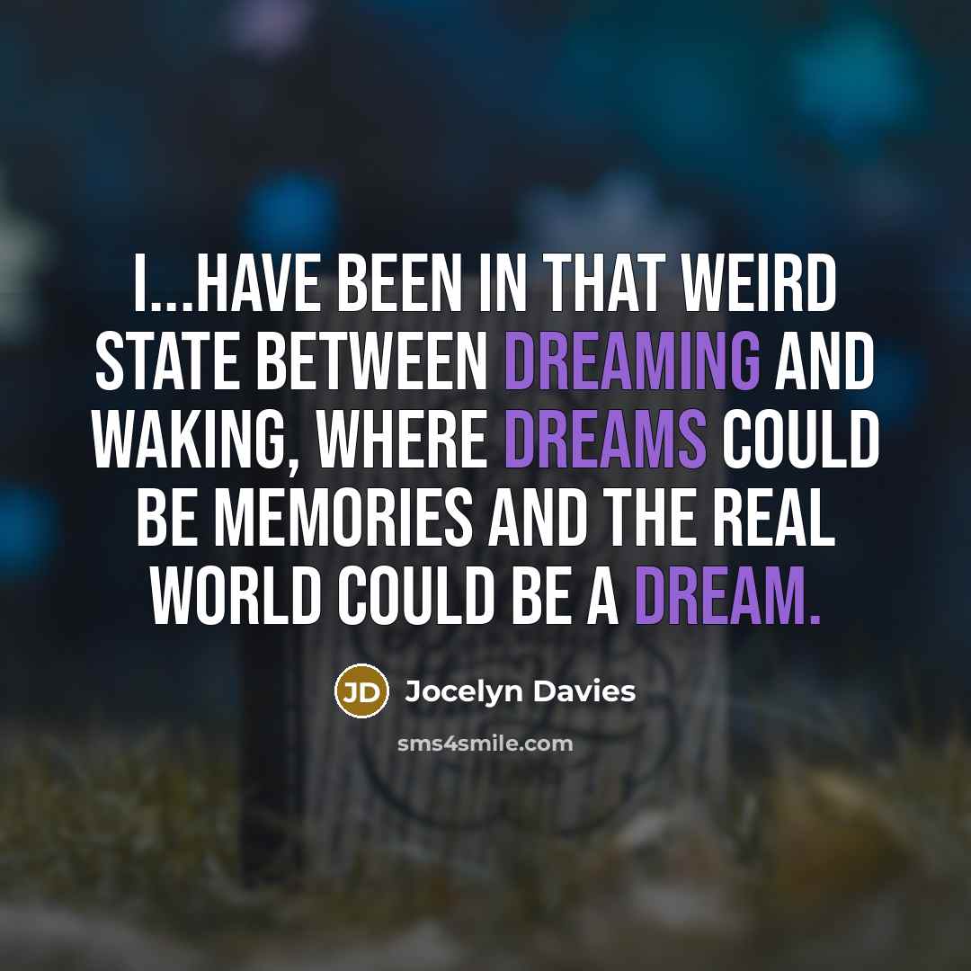 “I...have been in that weird state between dreaming and waking, where dreams could be memories and the real world could be a dream.” quote by Jocelyn Davies