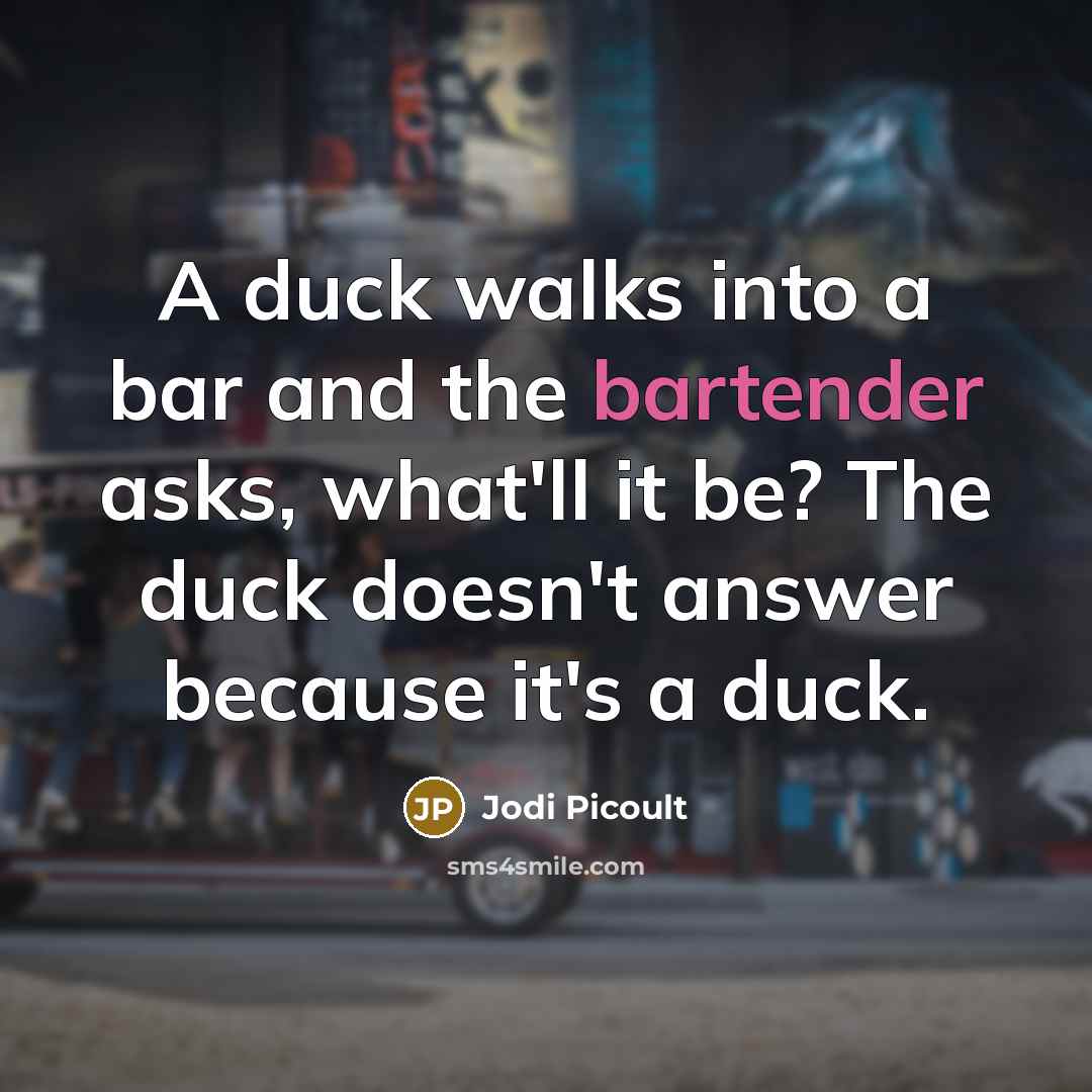 “A duck walks into a bar and the bartender asks, what'll it be? The duck doesn't answer because it's a duck.” quote by Jodi Picoult
