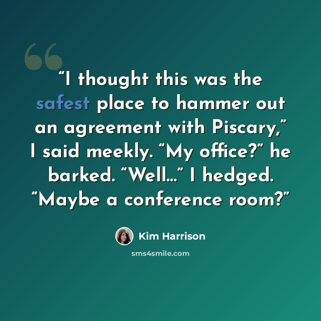 “I thought this was the safest place to hammer out an agreement with Piscary,” I said meekly. “My office?” he barked. “Well…” I hedged. “Maybe a conference room?” quote by Kim Harrison