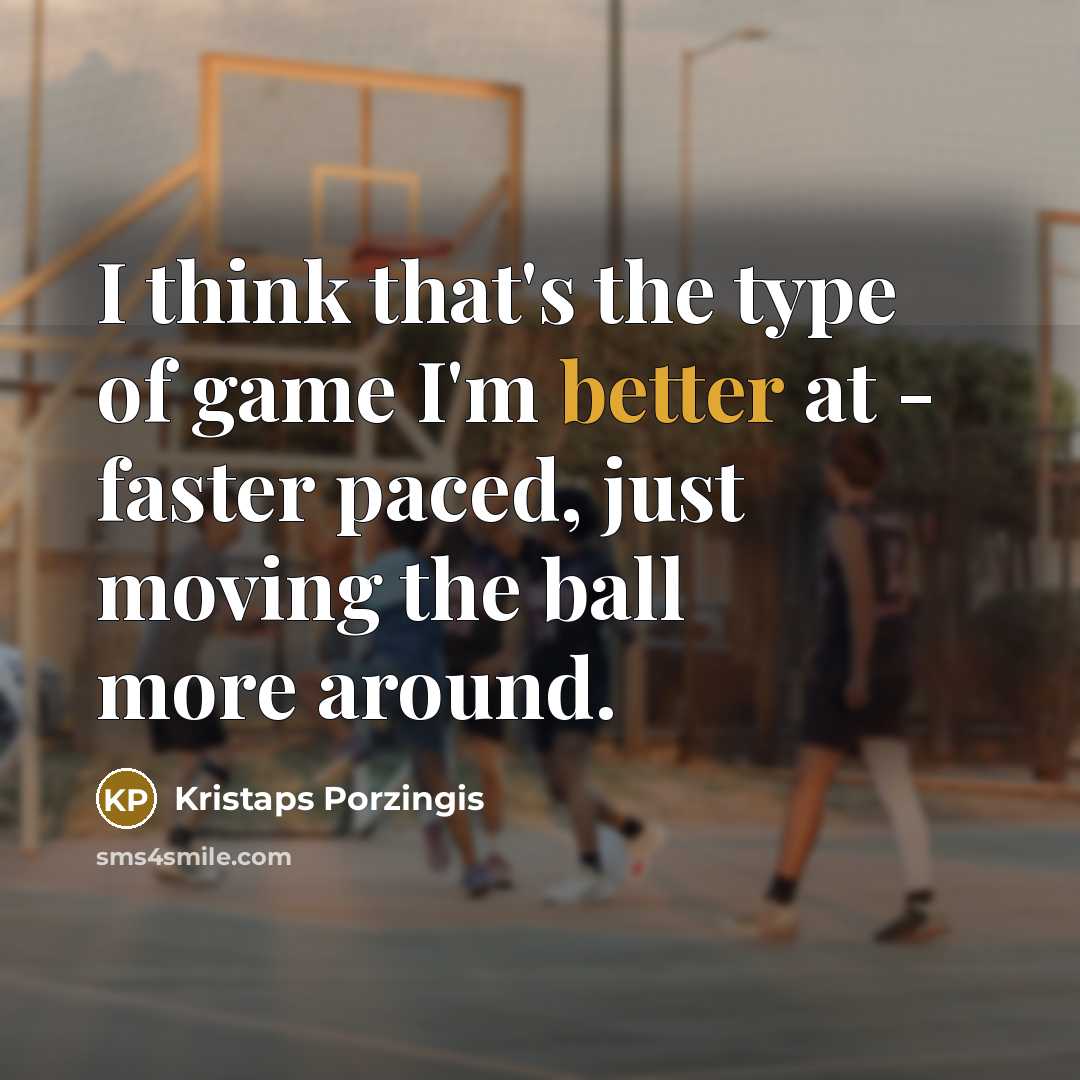 “I think that's the type of game I'm better at - faster paced, just moving the ball more around.” quote by Kristaps Porzingis