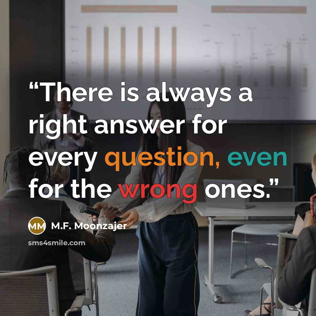 “There is always a right answer for every question, even for the wrong ones.” quote by M.F. Moonzajer