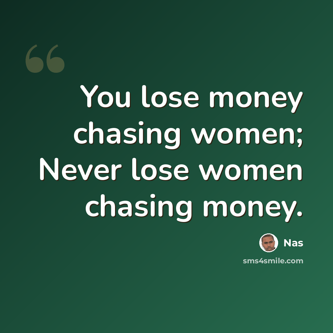 “You lose money chasing women; Never lose women chasing money.” quote by Nas