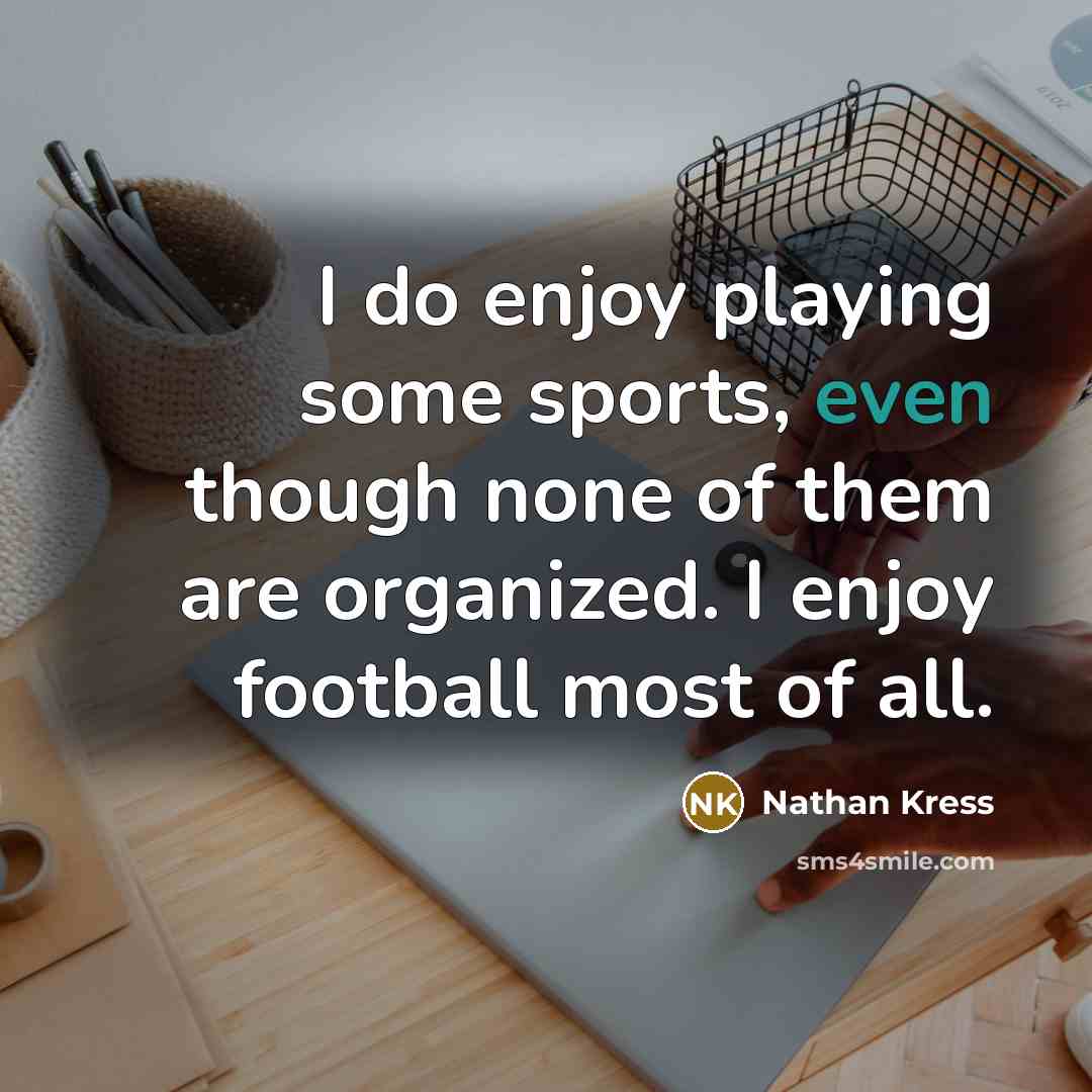“I do enjoy playing some sports, even though none of them are organized. I enjoy football most of all.” quote by Nathan Kress
