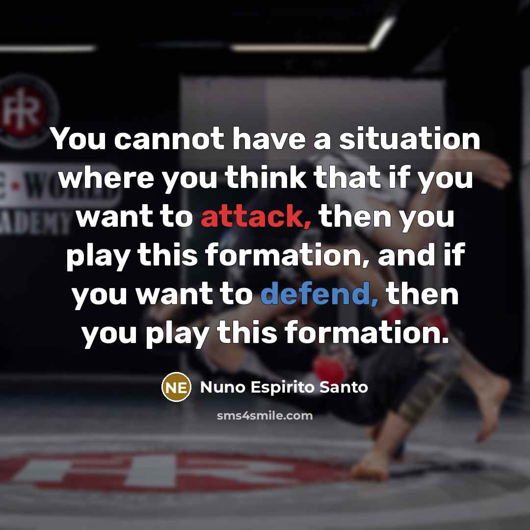 “You cannot have a situation where you think that if you want to attack, then you play this formation, and if you want to defend, then you play this formation.” quote by Nuno Espirito Santo