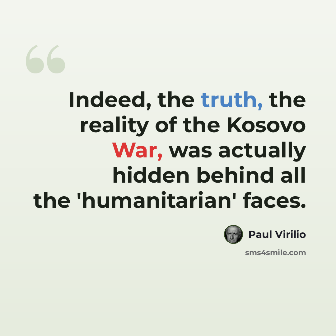 “Indeed, the truth, the reality of the Kosovo War, was actually hidden behind all the 'humanitarian' faces.” quote by Paul Virilio