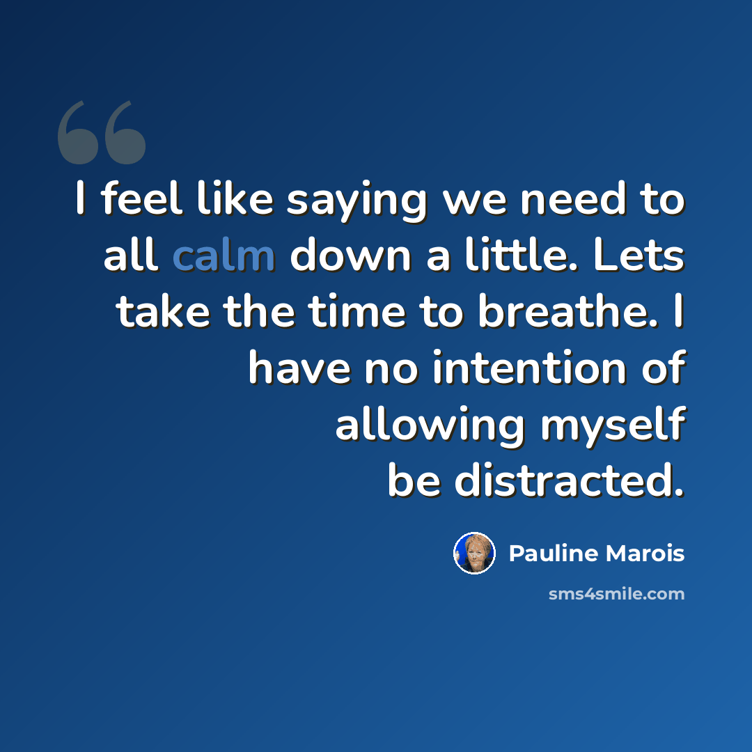 “I feel like saying we need to all calm down a little. Lets take the time to breathe. I have no intention of allowing myself be distracted.” quote by Pauline Marois